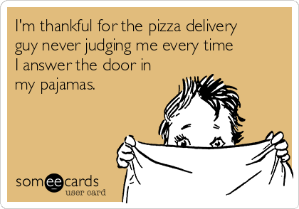 im-thankful-for-the-pizza-delivery-guy-never-judging-me-every-time-i-answer-the-door-in-my-pajamas--f1100